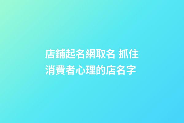 店鋪起名網取名 抓住消費者心理的店名字